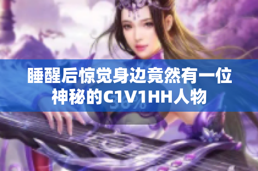 睡醒后惊觉身边竟然有一位神秘的C1V1HH人物