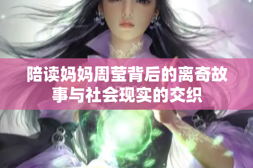 陪读妈妈周莹背后的离奇故事与社会现实的交织