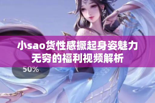 小sao货性感撅起身姿魅力无穷的福利视频解析