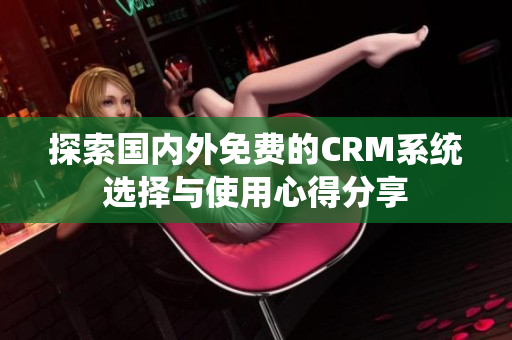 探索国内外免费的CRM系统选择与使用心得分享