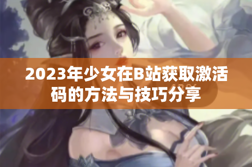 2023年少女在B站获取激活码的方法与技巧分享