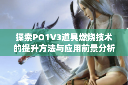 探索PO1V3道具燃烧技术的提升方法与应用前景分析(1)