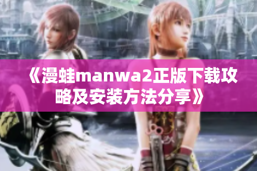 《漫蛙manwa2正版下载攻略及安装方法分享》