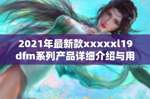 2021年最新款xxxxxl19dfm系列产品详细介绍与用户体验分享