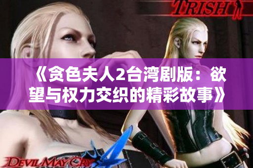 《贪色夫人2台湾剧版：欲望与权力交织的精彩故事》