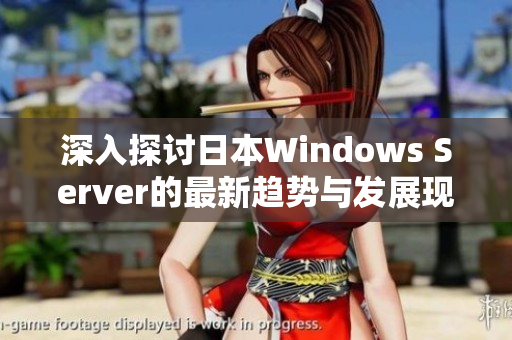 深入探讨日本Windows Server的最新趋势与发展现状解析
