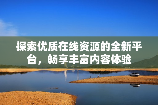 探索优质在线资源的全新平台，畅享丰富内容体验