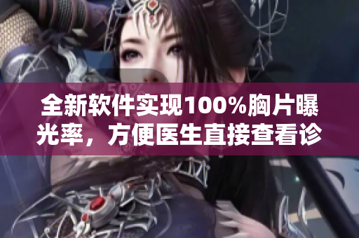 全新软件实现100%胸片曝光率，方便医生直接查看诊断结果