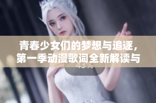 青春少女们的梦想与追逐，第一季动漫歌词全新解读与感悟