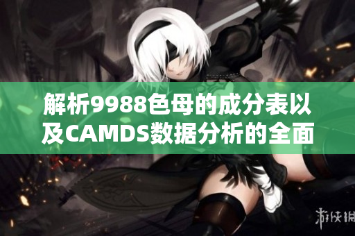 解析9988色母的成分表以及CAMDS数据分析的全面指南