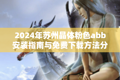 2024年苏州晶体粉色abb安装指南与免费下载方法分享