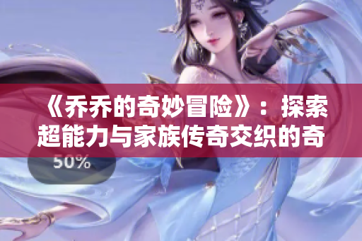 《乔乔的奇妙冒险》：探索超能力与家族传奇交织的奇幻旅程