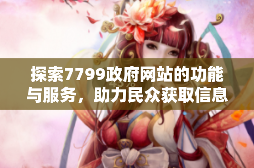 探索7799政府网站的功能与服务，助力民众获取信息与帮助