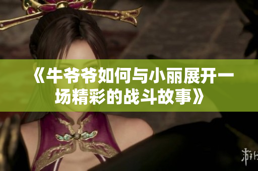 《牛爷爷如何与小丽展开一场精彩的战斗故事》