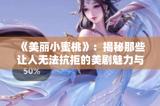 《美丽小蜜桃》：揭秘那些让人无法抗拒的美剧魅力与情感世界