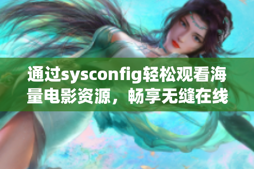 通过sysconfig轻松观看海量电影资源，畅享无缝在线观影体验