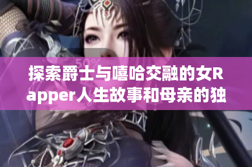 探索爵士与嘻哈交融的女Rapper人生故事和母亲的独特影响力
