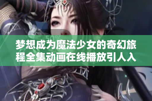 梦想成为魔法少女的奇幻旅程全集动画在线播放引人入胜