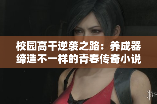 校园高干逆袭之路：养成器缔造不一样的青春传奇小说推荐