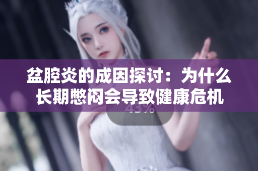 盆腔炎的成因探讨：为什么长期憋闷会导致健康危机