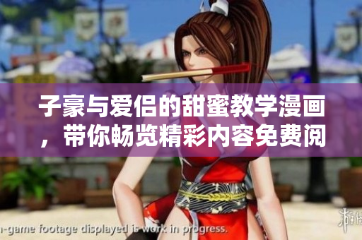 子豪与爱侣的甜蜜教学漫画，带你畅览精彩内容免费阅读体验