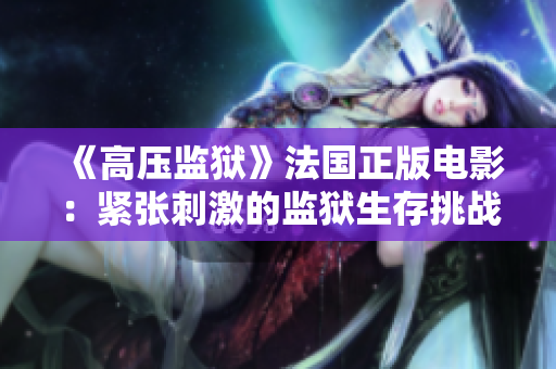 《高压监狱》法国正版电影：紧张刺激的监狱生存挑战故事探讨