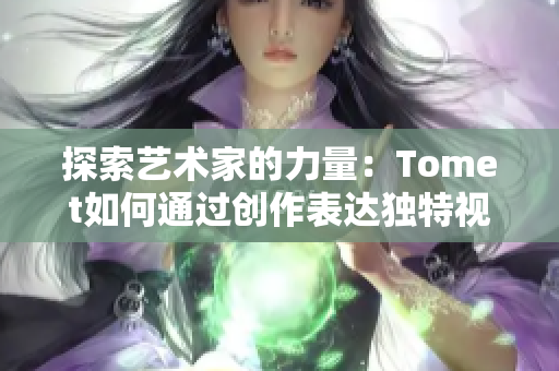 探索艺术家的力量：Tomet如何通过创作表达独特视角与情感