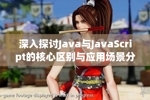 深入探讨Java与JavaScript的核心区别与应用场景分析