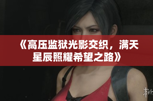 《高压监狱光影交织，满天星辰照耀希望之路》