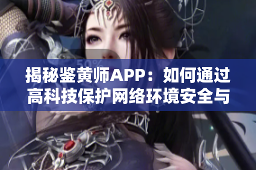 揭秘鉴黄师APP：如何通过高科技保护网络环境安全与健康