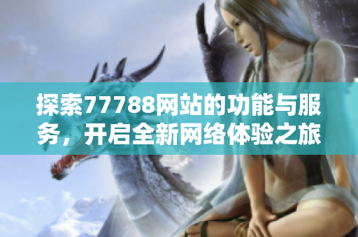 探索77788网站的功能与服务，开启全新网络体验之旅