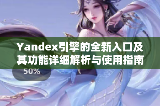 Yandex引擎的全新入口及其功能详细解析与使用指南
