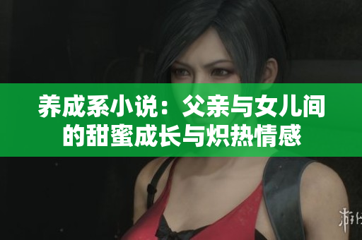 养成系小说：父亲与女儿间的甜蜜成长与炽热情感