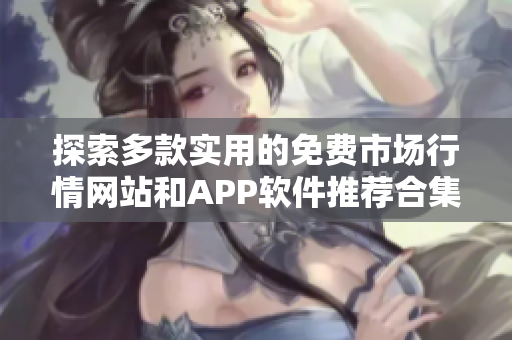 探索多款实用的免费市场行情网站和APP软件推荐合集