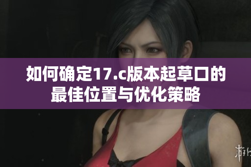 如何确定17.c版本起草口的最佳位置与优化策略