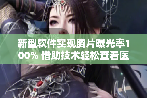 新型软件实现胸片曝光率100% 借助技术轻松查看医疗影像