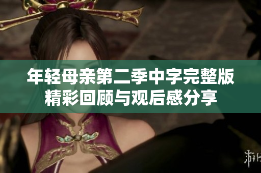 年轻母亲第二季中字完整版精彩回顾与观后感分享