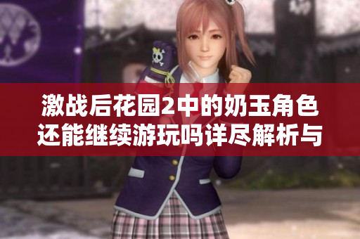 激战后花园2中的奶玉角色还能继续游玩吗详尽解析与攻略