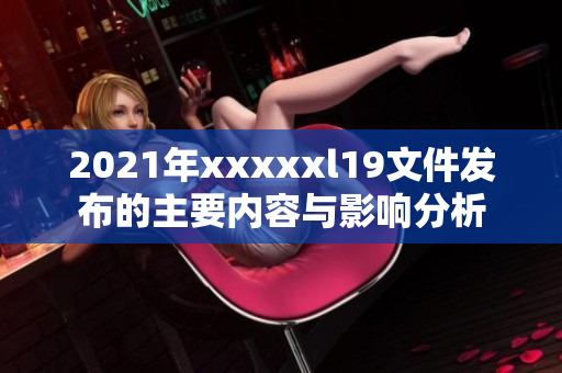 2021年xxxxxl19文件发布的主要内容与影响分析