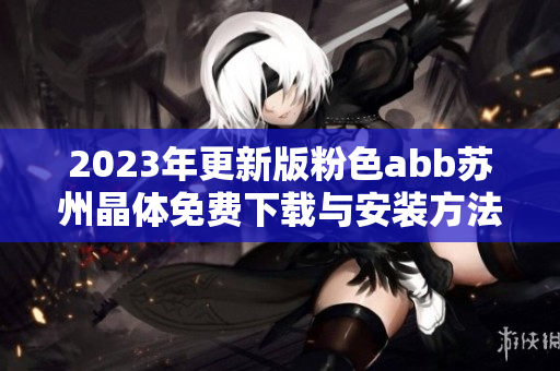 2023年更新版粉色abb苏州晶体免费下载与安装方法详解