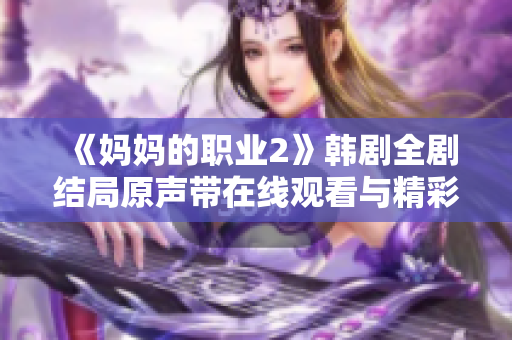 《妈妈的职业2》韩剧全剧结局原声带在线观看与精彩剧情解析分享